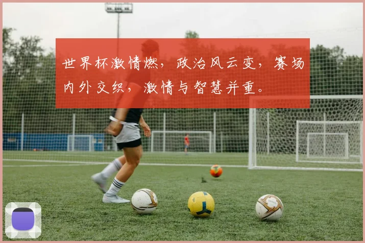世界杯激情燃，政治风云变，赛场内外交织，激情与智慧并重。